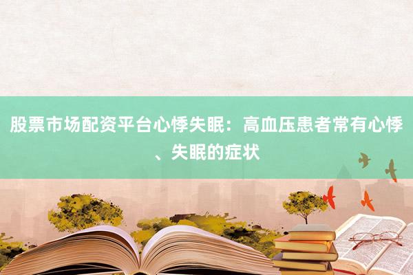 股票市场配资平台心悸失眠：高血压患者常有心悸、失眠的症状