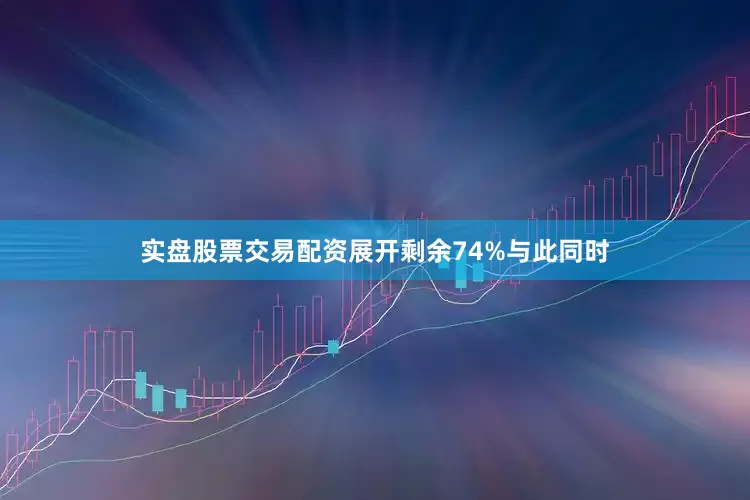 实盘股票交易配资展开剩余74%与此同时