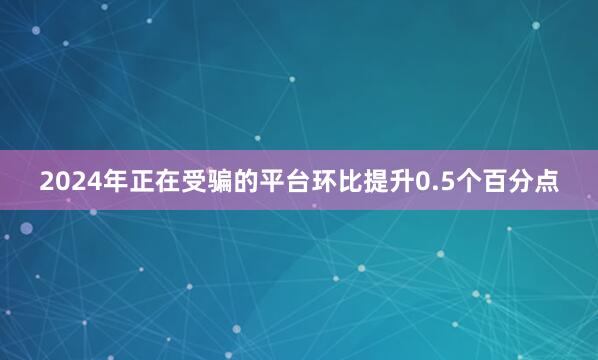 2024年正在受骗的平台环比提升0.5个百分点