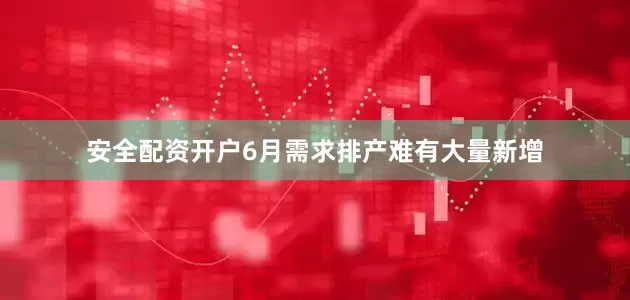 安全配资开户6月需求排产难有大量新增