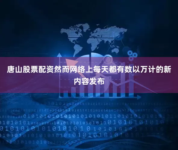 唐山股票配资然而网络上每天都有数以万计的新内容发布