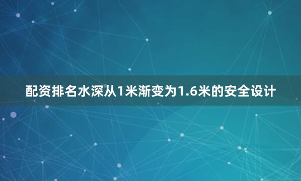 配资排名水深从1米渐变为1.6米的安全设计