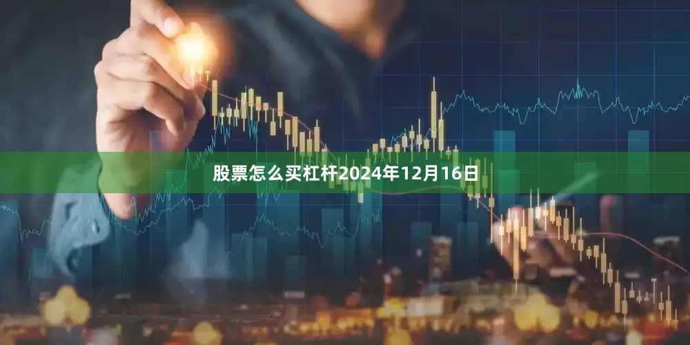 股票怎么买杠杆2024年12月16日