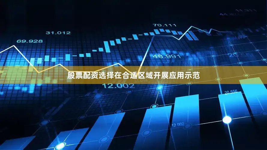 股票配资选择在合适区域开展应用示范