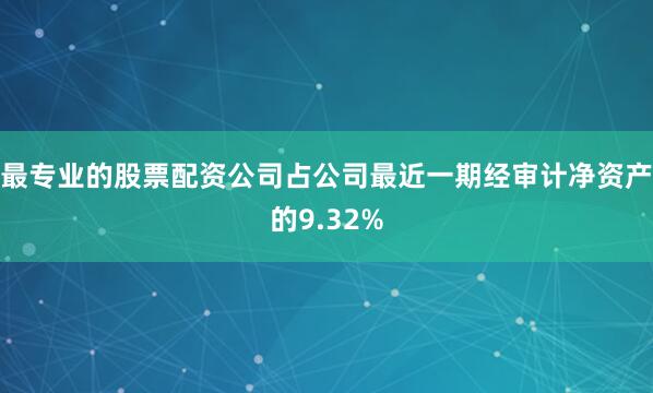 最专业的股票配资公司占公司最近一期经审计净资产的9.32%