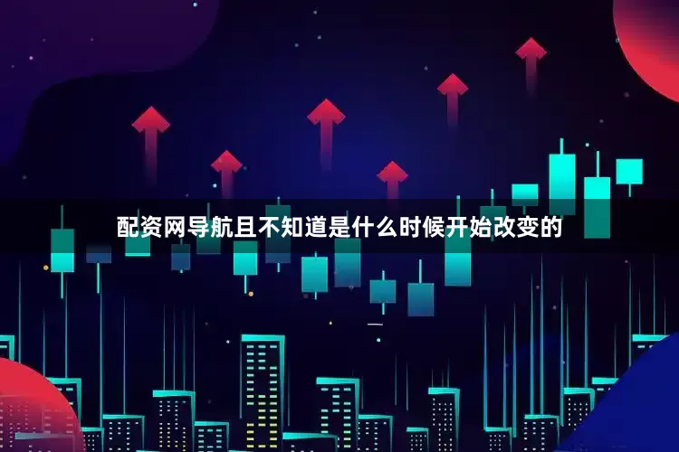 配资网导航且不知道是什么时候开始改变的