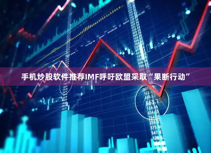 手机炒股软件推荐IMF呼吁欧盟采取“果断行动”