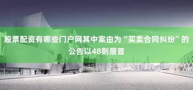 股票配资有哪些门户网其中案由为“买卖合同纠纷”的公告以48则居首