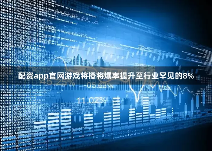 配资app官网游戏将橙将爆率提升至行业罕见的8%