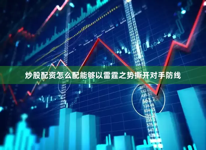 炒股配资怎么配能够以雷霆之势撕开对手防线