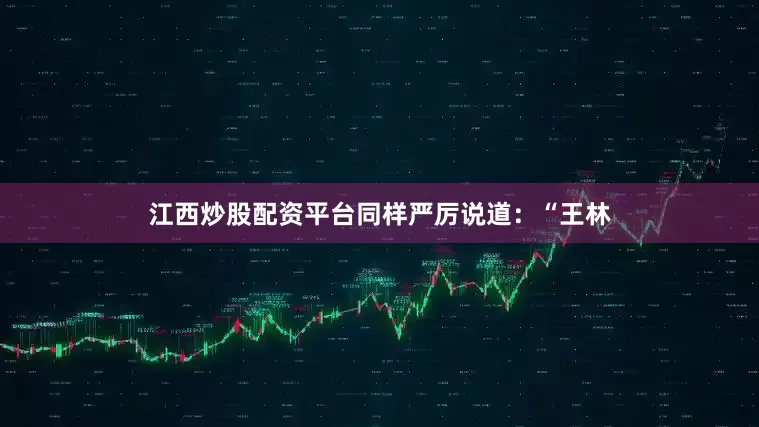 江西炒股配资平台同样严厉说道：“王林