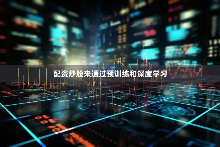 配资炒股来通过预训练和深度学习