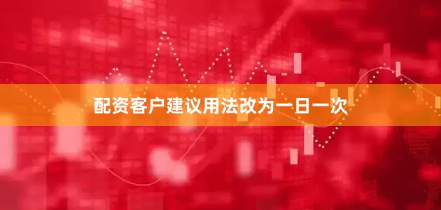 配资客户建议用法改为一日一次