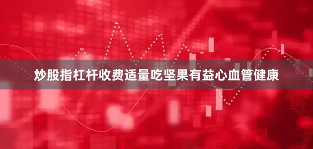 炒股指杠杆收费适量吃坚果有益心血管健康