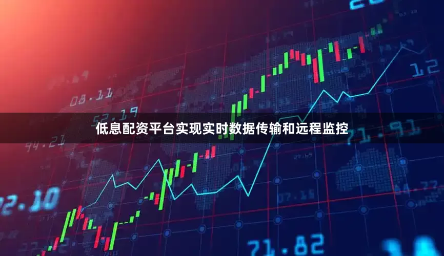 低息配资平台实现实时数据传输和远程监控