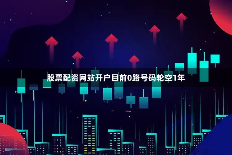 股票配资网站开户目前0路号码轮空1年