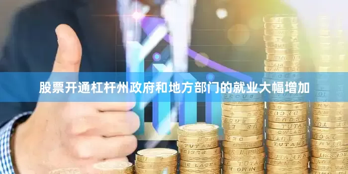股票开通杠杆州政府和地方部门的就业大幅增加