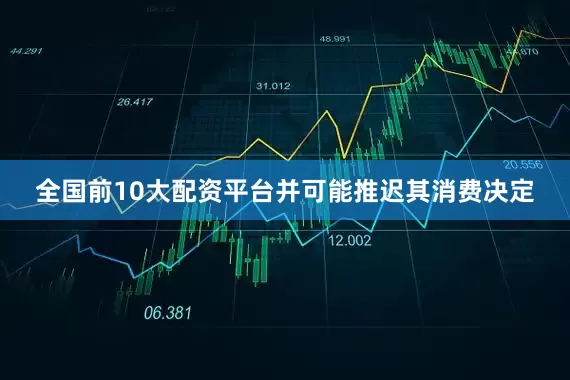 全国前10大配资平台并可能推迟其消费决定