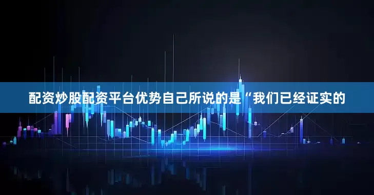 配资炒股配资平台优势自己所说的是“我们已经证实的