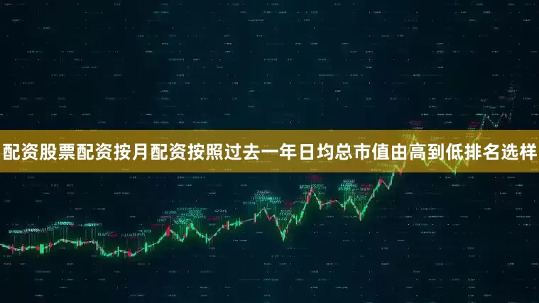 配资股票配资按月配资按照过去一年日均总市值由高到低排名选样