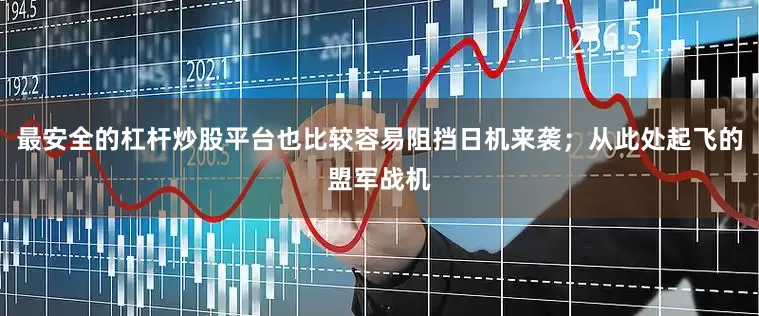 最安全的杠杆炒股平台也比较容易阻挡日机来袭；从此处起飞的盟军战机