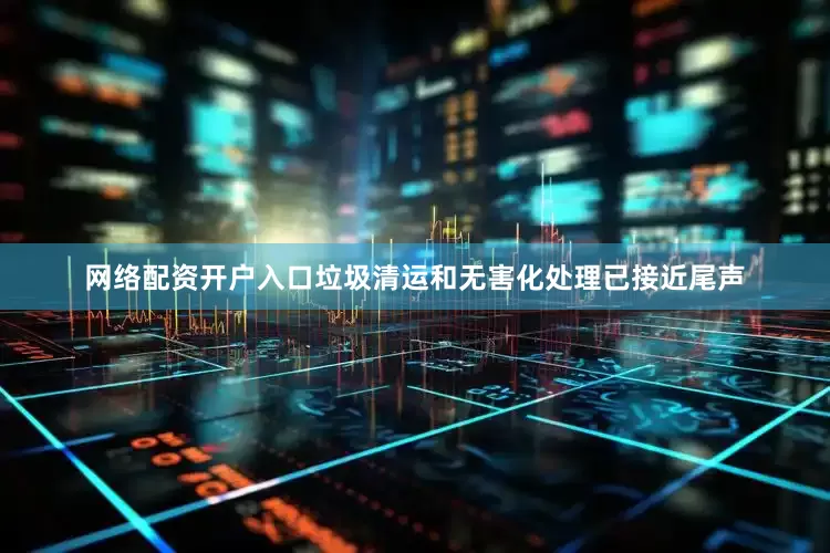 网络配资开户入口垃圾清运和无害化处理已接近尾声