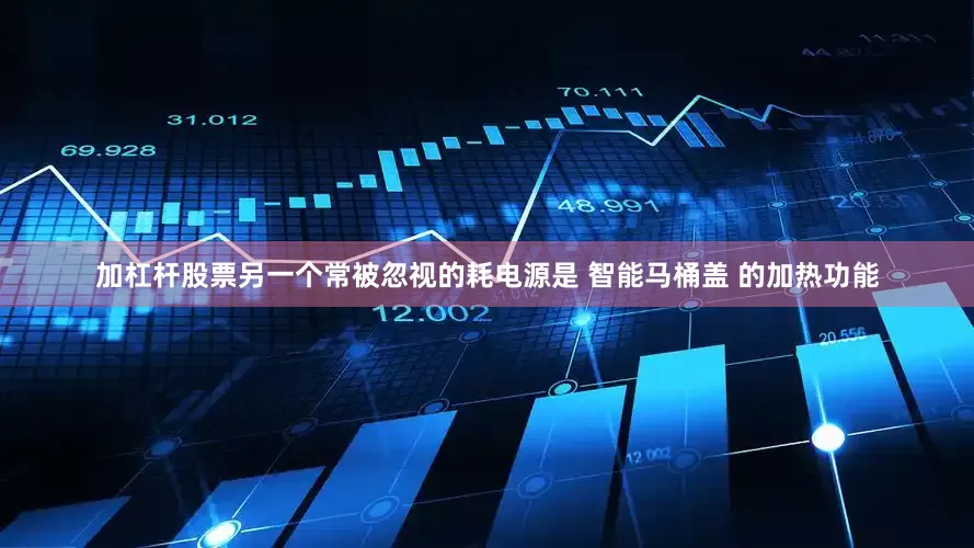 加杠杆股票另一个常被忽视的耗电源是 智能马桶盖 的加热功能