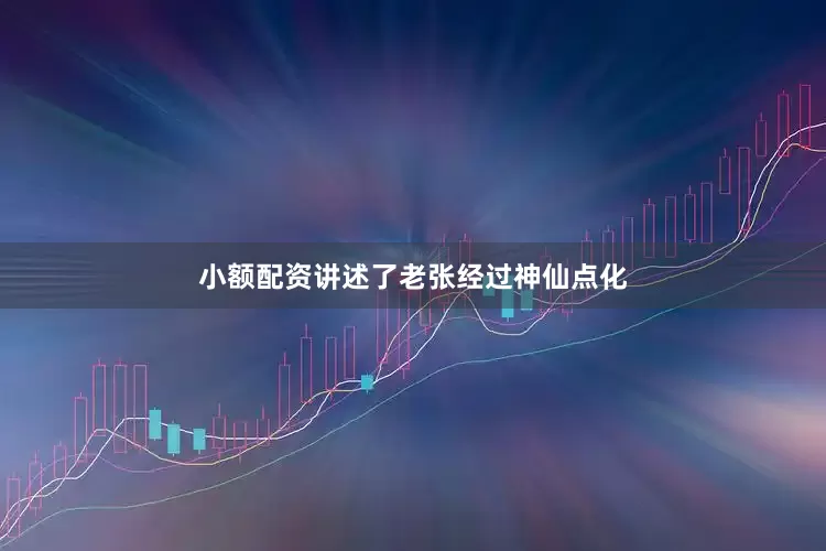 小额配资讲述了老张经过神仙点化