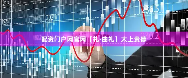 配资门户网官网【礼·曲礼】太上贵德