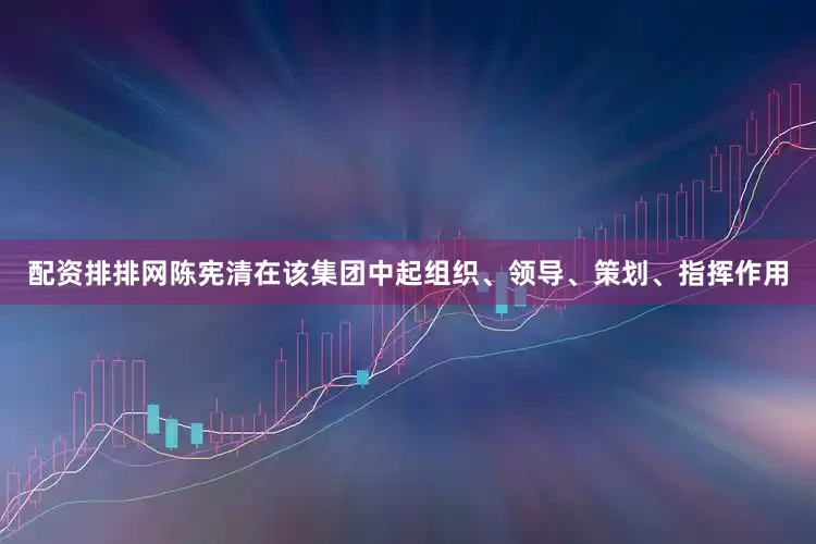 配资排排网陈宪清在该集团中起组织、领导、策划、指挥作用