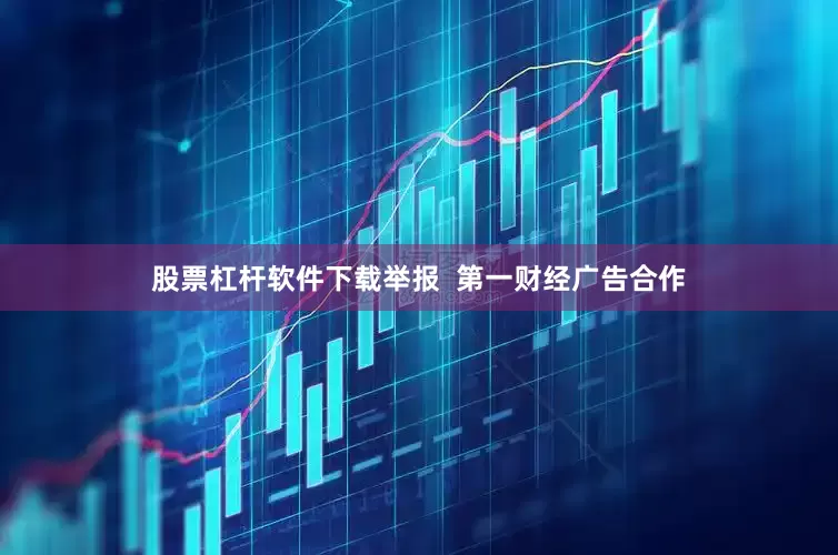 股票杠杆软件下载举报  第一财经广告合作