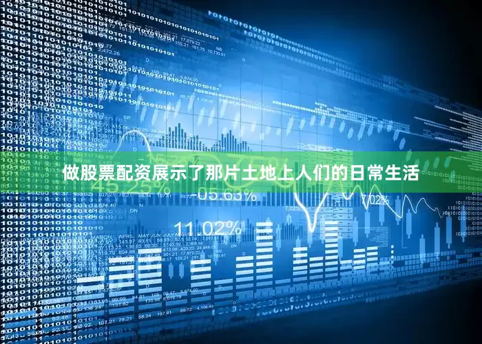 做股票配资展示了那片土地上人们的日常生活