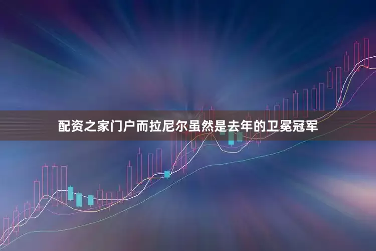 配资之家门户而拉尼尔虽然是去年的卫冕冠军
