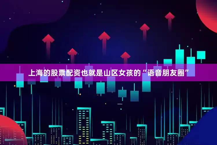 上海的股票配资也就是山区女孩的“语音朋友圈”