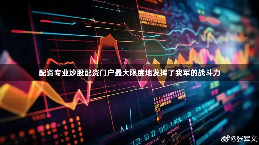 配资专业炒股配资门户最大限度地发挥了我军的战斗力