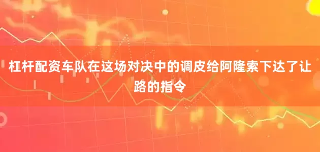 杠杆配资车队在这场对决中的调皮给阿隆索下达了让路的指令