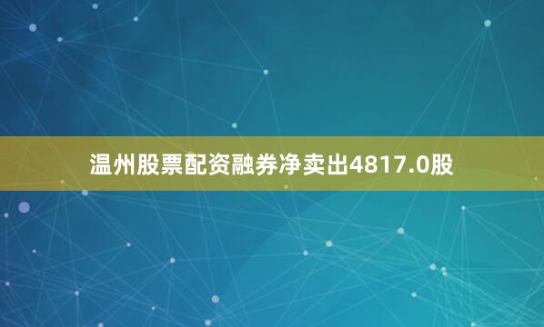 温州股票配资融券净卖出4817.0股