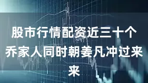 股市行情配资近三十个乔家人同时朝姜凡冲过来