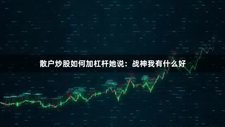 散户炒股如何加杠杆　　她说：战神我有什么好