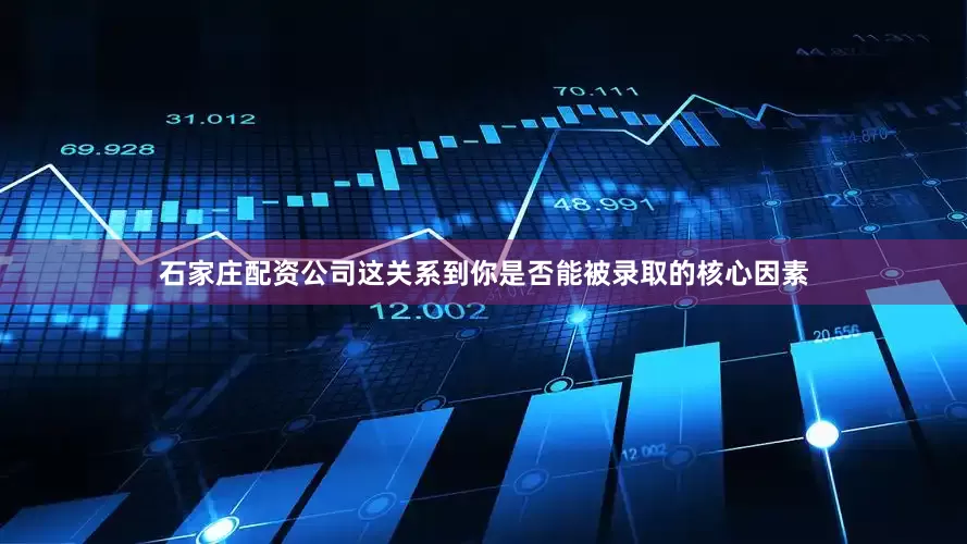 石家庄配资公司这关系到你是否能被录取的核心因素