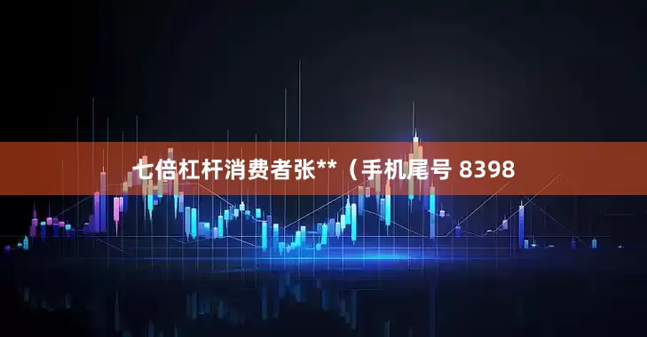 七倍杠杆消费者张**（手机尾号 8398