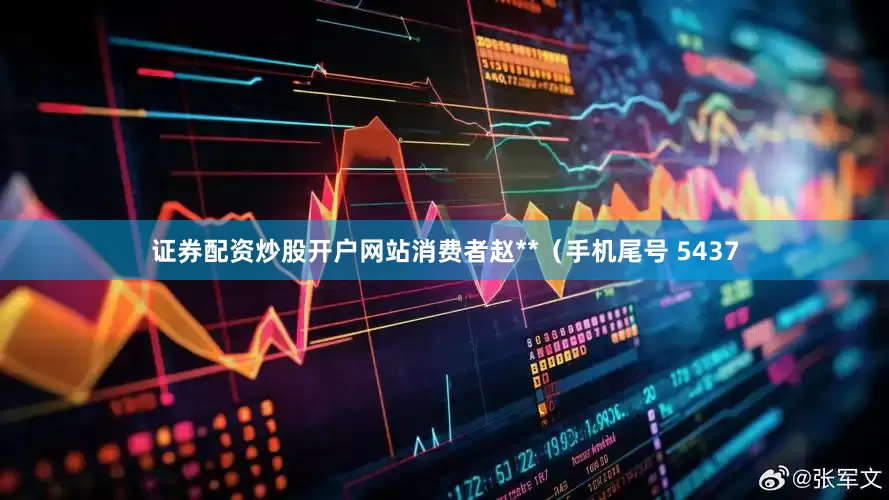证券配资炒股开户网站消费者赵**（手机尾号 5437