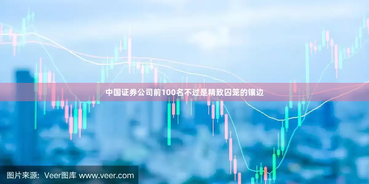 中国证券公司前100名不过是精致囚笼的镶边