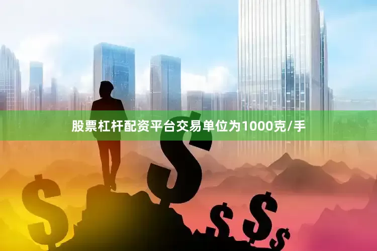 股票杠杆配资平台交易单位为1000克/手