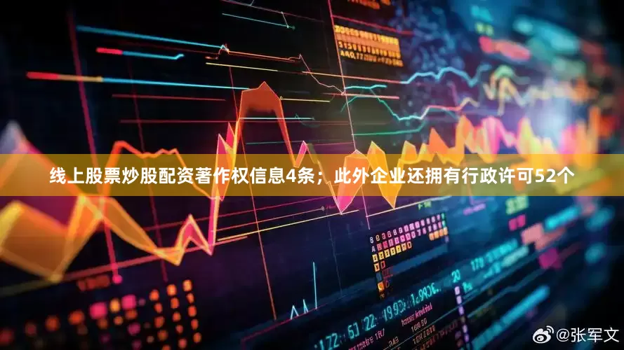 线上股票炒股配资著作权信息4条；此外企业还拥有行政许可52个