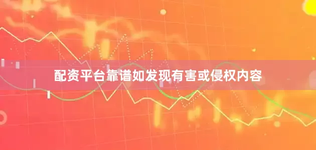 配资平台靠谱如发现有害或侵权内容