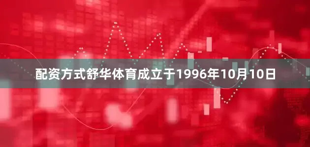 配资方式舒华体育成立于1996年10月10日