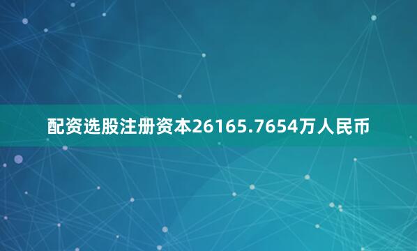配资选股注册资本26165.7654万人民币