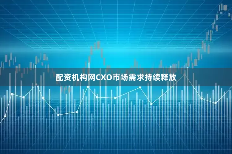 配资机构网CXO市场需求持续释放