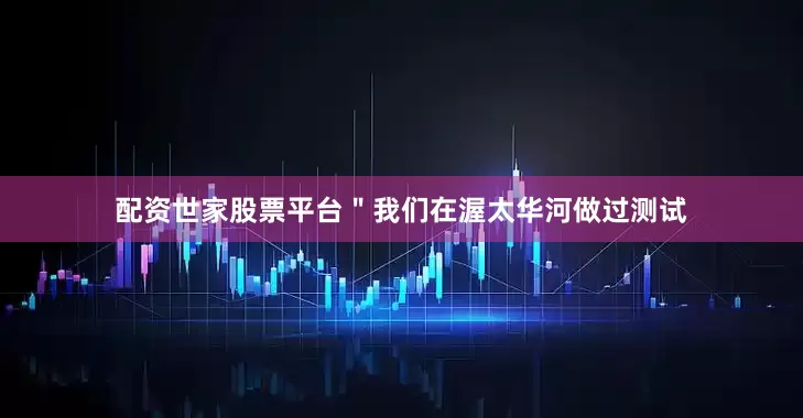 配资世家股票平台＂我们在渥太华河做过测试
